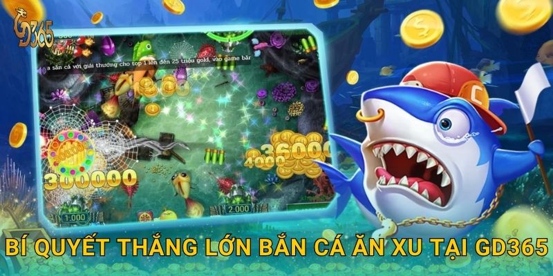 Bí quyết thắng lớn Bắn Cá Ăn Xu tại Gd365