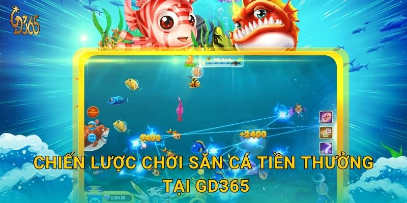 Chiến lược chơi Săn Cá Tiền Thưởng tại Gd365