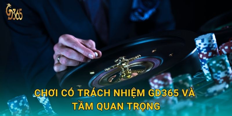 Chơi có trách nhiệm Gd365 và tầm quan trọng